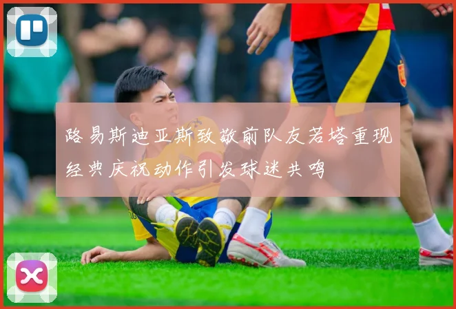 路易斯迪亚斯致敬前队友若塔重现经典庆祝动作引发球迷共鸣