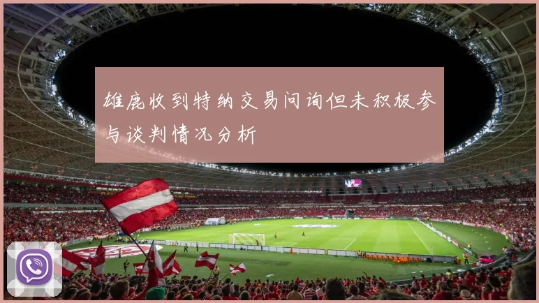 雄鹿收到特纳交易问询但未积极参与谈判情况分析