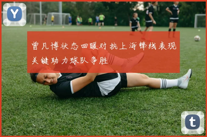 曾凡博状态回暖对抗上海锋线表现关键助力球队争胜