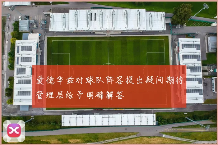 爱德华兹对球队阵容提出疑问期待管理层给予明确解答