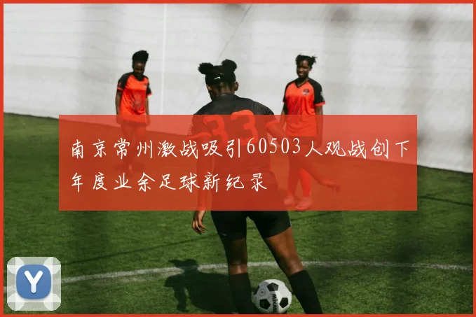 南京常州激战吸引60503人观战创下年度业余足球新纪录