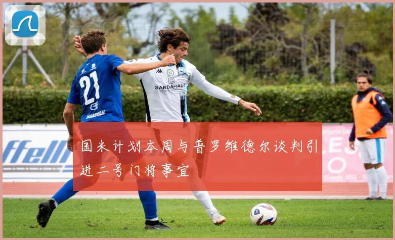 国米计划本周与普罗维德尔谈判引进二号门将事宜