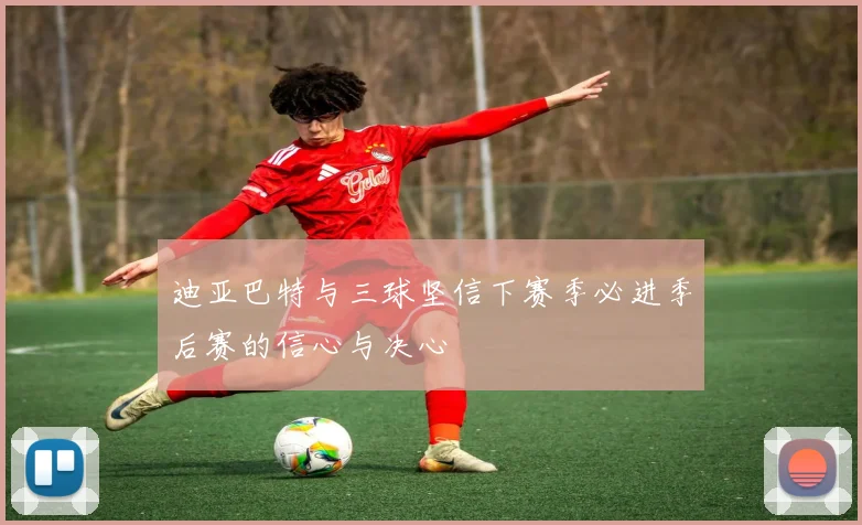 迪亚巴特与三球坚信下赛季必进季后赛的信心与决心